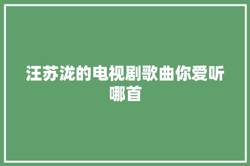 汪苏泷的电视剧歌曲你爱听哪首
