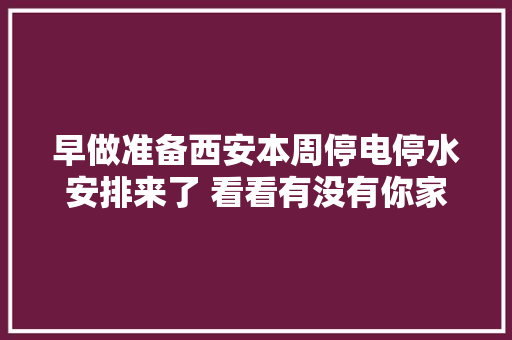早做准备西安本周停电停水安排来了 看看有没有你家