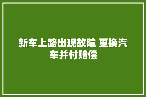 新车上路出现故障 更换汽车并付赔偿