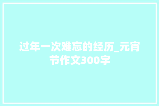 过年一次难忘的经历_元宵节作文300字