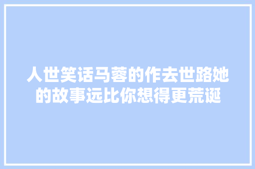 人世笑话马蓉的作去世路她的故事远比你想得更荒诞