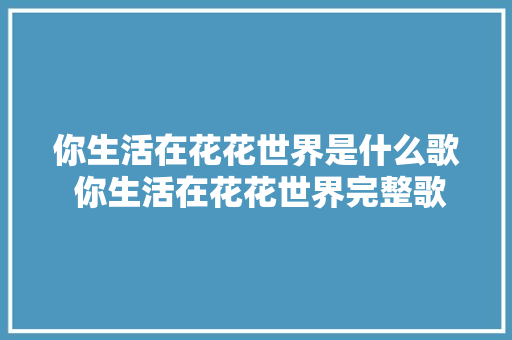 你生活在花花世界是什么歌 你生活在花花世界完整歌词含义