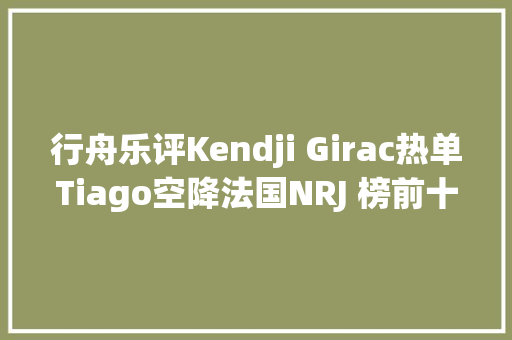 行舟乐评Kendji Girac热单Tiago空降法国NRJ 榜前十