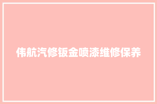 伟航汽修钣金喷漆维修保养