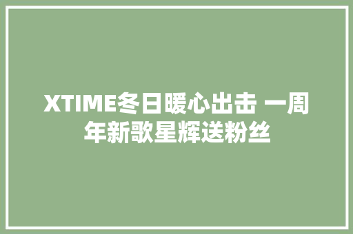 XTIME冬日暖心出击 一周年新歌星辉送粉丝