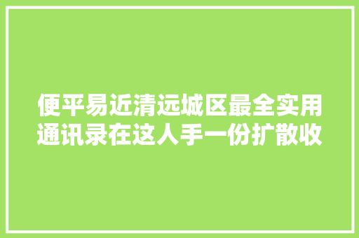 便平易近清远城区最全实用通讯录在这人手一份扩散收藏