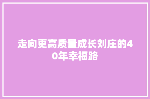 走向更高质量成长刘庄的40年幸福路