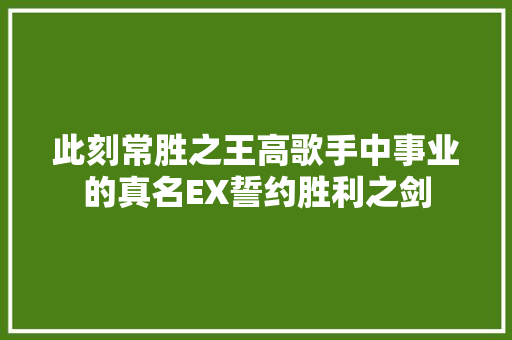 此刻常胜之王高歌手中事业的真名EX誓约胜利之剑