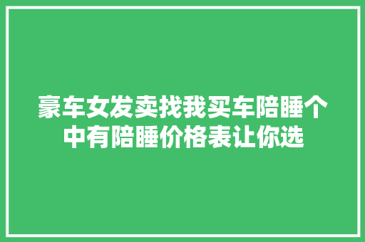 豪车女发卖找我买车陪睡个中有陪睡价格表让你选