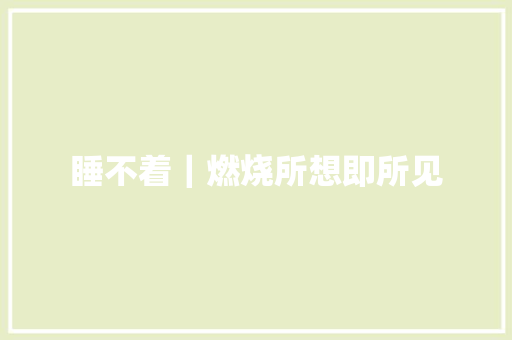 睡不着｜燃烧所想即所见