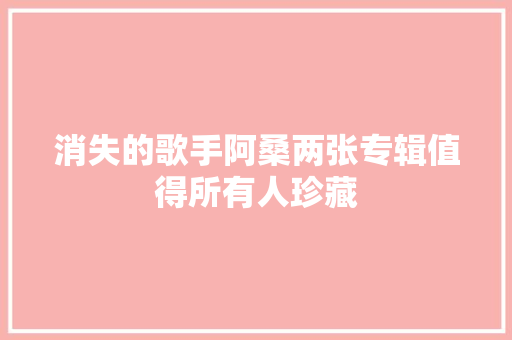消失的歌手阿桑两张专辑值得所有人珍藏