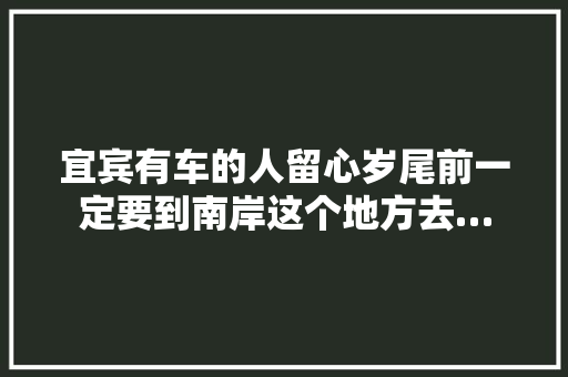 宜宾有车的人留心岁尾前一定要到南岸这个地方去…