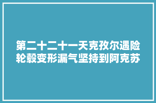 第二十二十一天克孜尔遇险轮毂变形漏气坚持到阿克苏