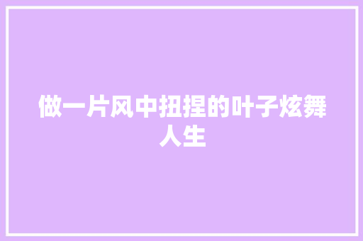 做一片风中扭捏的叶子炫舞人生