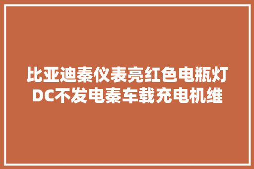 比亚迪秦仪表亮红色电瓶灯DC不发电秦车载充电机维修教程