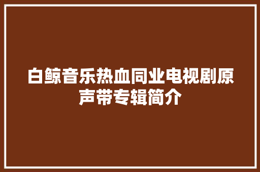 白鲸音乐热血同业电视剧原声带专辑简介