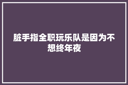脏手指全职玩乐队是因为不想终年夜