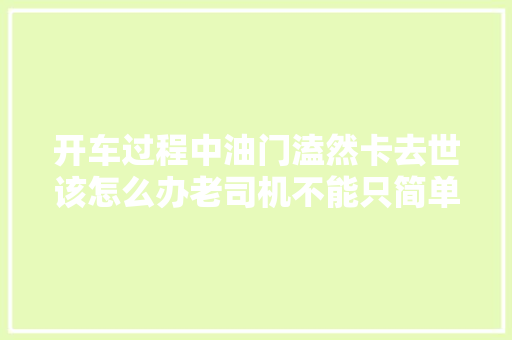 开车过程中油门溘然卡去世该怎么办老司机不能只简单踩刹车