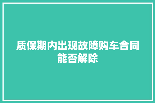 质保期内出现故障购车合同能否解除