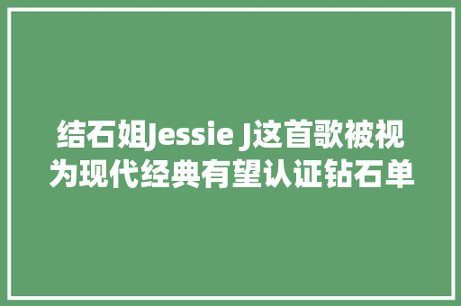 结石姐Jessie J这首歌被视为现代经典有望认证钻石单曲