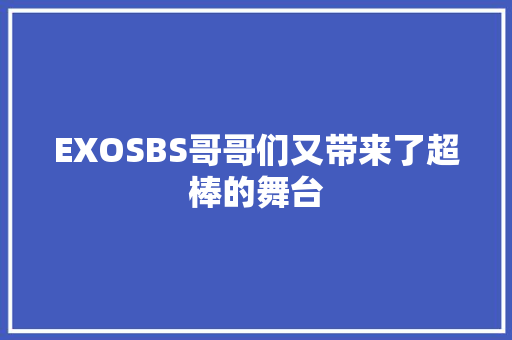 EXOSBS哥哥们又带来了超棒的舞台