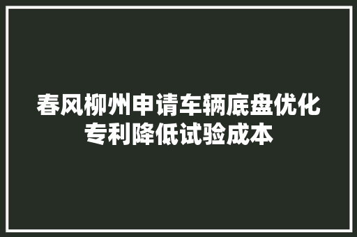 春风柳州申请车辆底盘优化专利降低试验成本