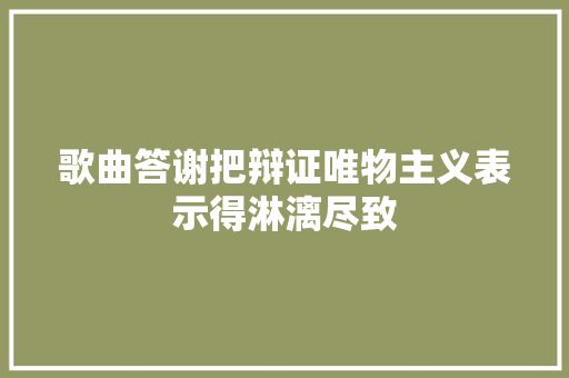 歌曲答谢把辩证唯物主义表示得淋漓尽致