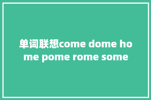 单词联想come dome home pome rome some