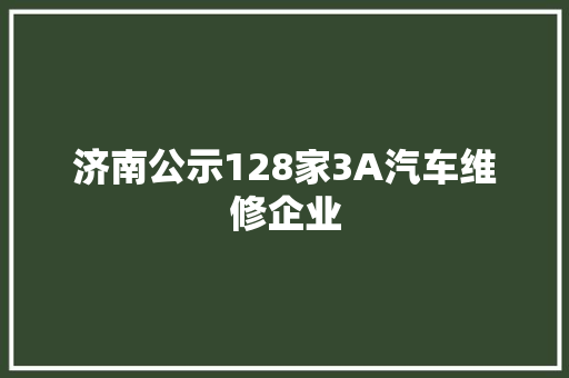 济南公示128家3A汽车维修企业