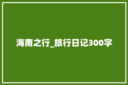 海南之行_旅行日记300字