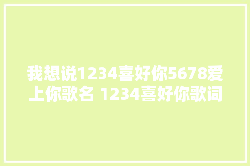 我想说1234喜好你5678爱上你歌名 1234喜好你歌词分享