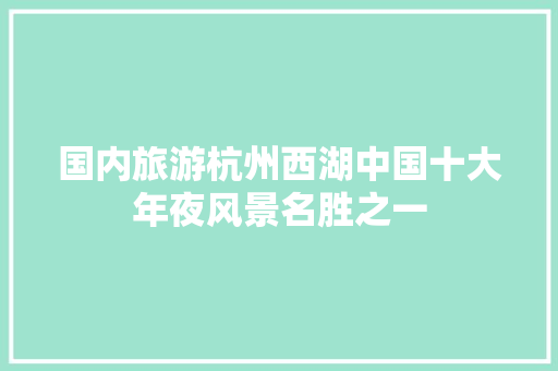 国内旅游杭州西湖中国十大年夜风景名胜之一