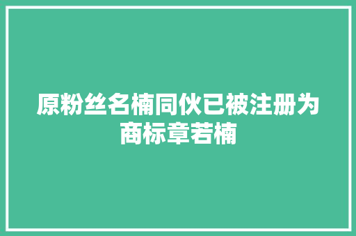 原粉丝名楠同伙已被注册为商标章若楠
