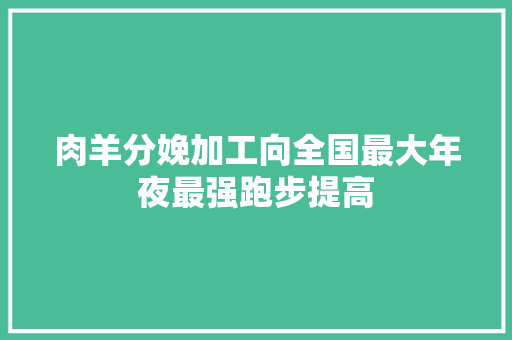 肉羊分娩加工向全国最大年夜最强跑步提高