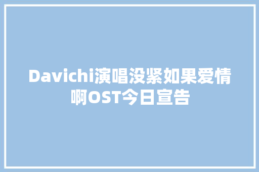 Davichi演唱没紧如果爱情啊OST今日宣告