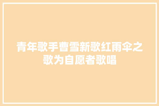 青年歌手曹雪新歌红雨伞之歌为自愿者歌唱