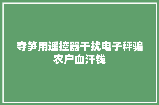 夺笋用遥控器干扰电子秤骗农户血汗钱