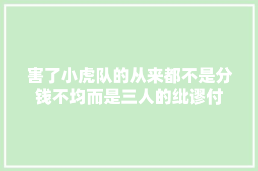 害了小虎队的从来都不是分钱不均而是三人的纰谬付