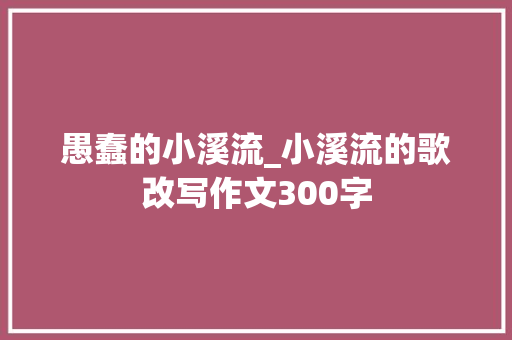 愚蠢的小溪流_小溪流的歌改写作文300字