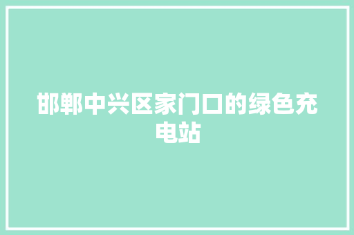 邯郸中兴区家门口的绿色充电站