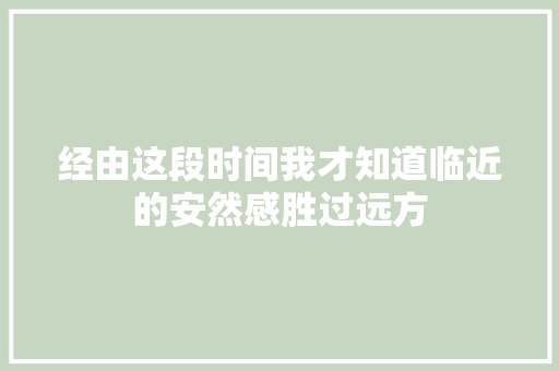 经由这段时间我才知道临近的安然感胜过远方