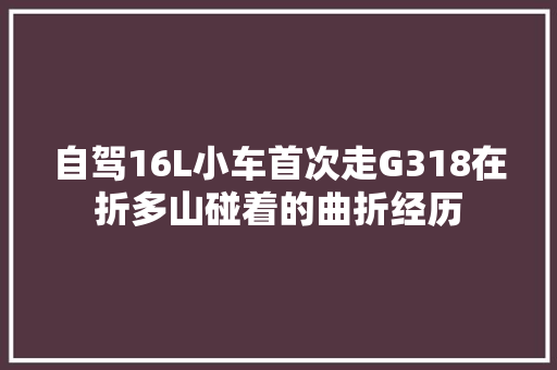 自驾16L小车首次走G318在折多山碰着的曲折经历