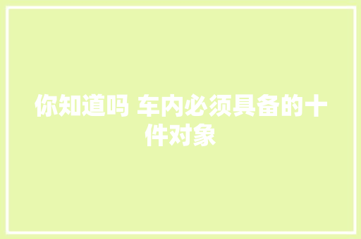 你知道吗 车内必须具备的十件对象
