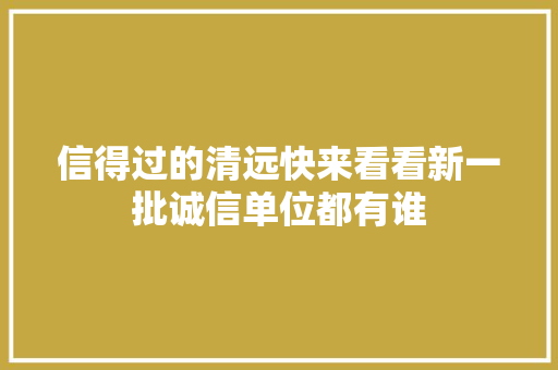 信得过的清远快来看看新一批诚信单位都有谁