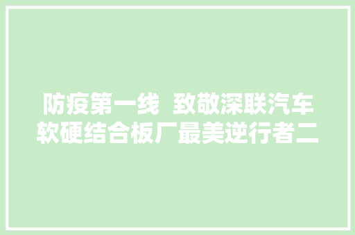 防疫第一线  致敬深联汽车软硬结合板厂最美逆行者二