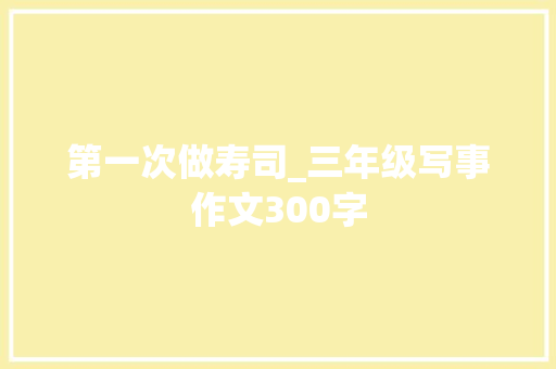 第一次做寿司_三年级写事作文300字