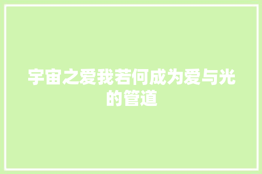 宇宙之爱我若何成为爱与光的管道