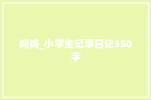 炖鸡_小学生记事日记350字