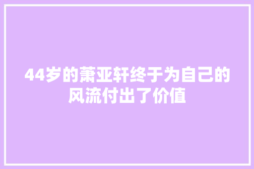 44岁的萧亚轩终于为自己的风流付出了价值