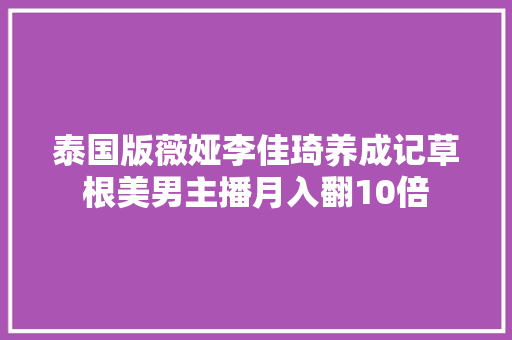 泰国版薇娅李佳琦养成记草根美男主播月入翻10倍